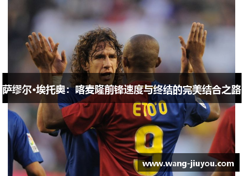萨缪尔·埃托奥：喀麦隆前锋速度与终结的完美结合之路