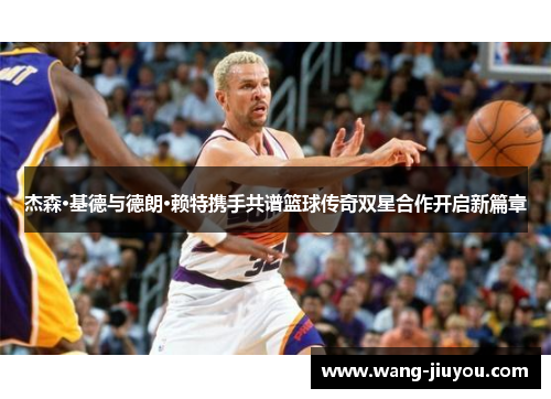 杰森·基德与德朗·赖特携手共谱篮球传奇双星合作开启新篇章