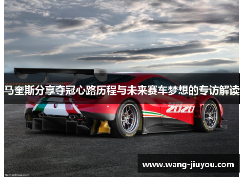 马奎斯分享夺冠心路历程与未来赛车梦想的专访解读