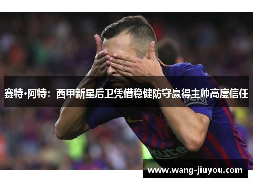 赛特·阿特：西甲新星后卫凭借稳健防守赢得主帅高度信任