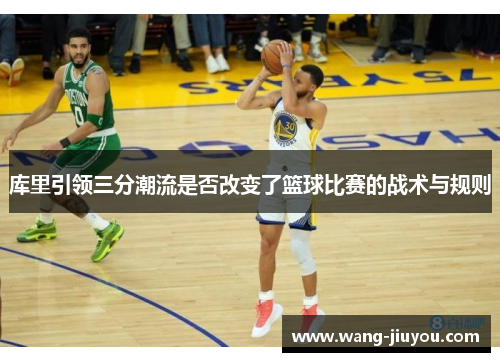 库里引领三分潮流是否改变了篮球比赛的战术与规则