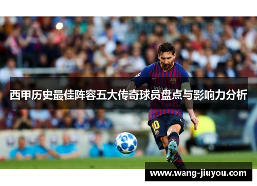 西甲历史最佳阵容五大传奇球员盘点与影响力分析