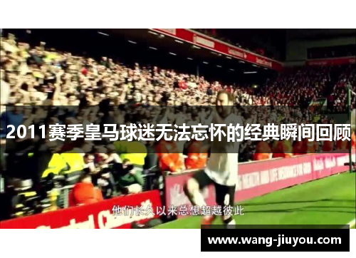 2011赛季皇马球迷无法忘怀的经典瞬间回顾