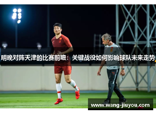 明晚对阵天津的比赛前瞻：关键战役如何影响球队未来走势