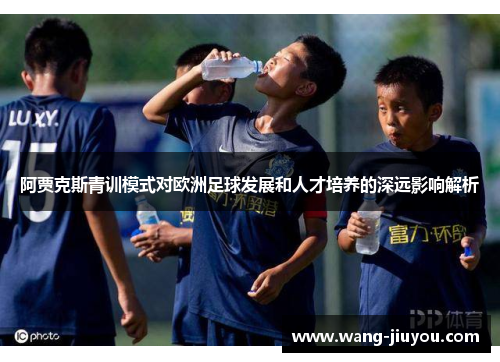 阿贾克斯青训模式对欧洲足球发展和人才培养的深远影响解析