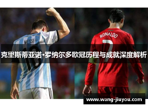 克里斯蒂亚诺·罗纳尔多欧冠历程与成就深度解析