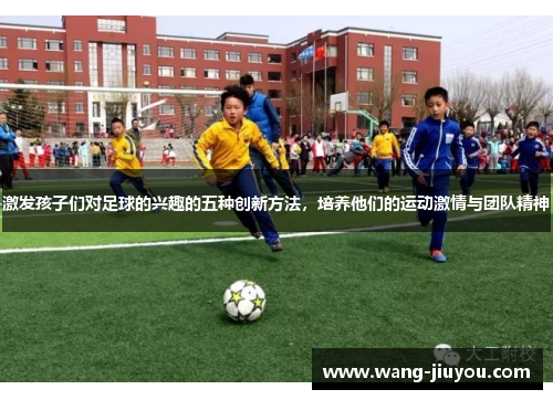 激发孩子们对足球的兴趣的五种创新方法，培养他们的运动激情与团队精神