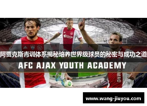 阿贾克斯青训体系揭秘培养世界级球员的秘密与成功之道
