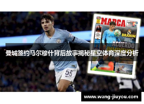 曼城签约马尔穆什背后故事揭秘星空体育深度分析