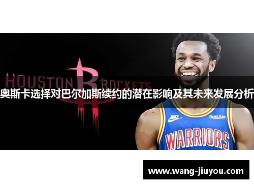 奥斯卡选择对巴尔加斯续约的潜在影响及其未来发展分析
