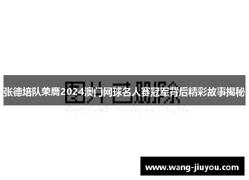 张德培队荣膺2024澳门网球名人赛冠军背后精彩故事揭秘