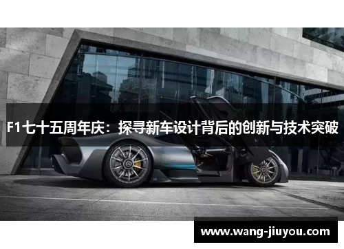 F1七十五周年庆：探寻新车设计背后的创新与技术突破