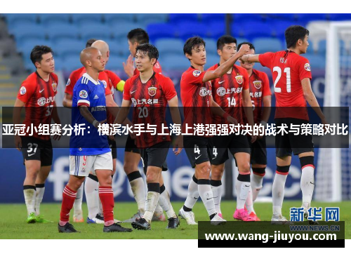 亚冠小组赛分析：横滨水手与上海上港强强对决的战术与策略对比