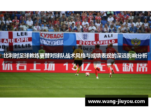 比利时足球教练更替对球队战术风格与成绩表现的深远影响分析