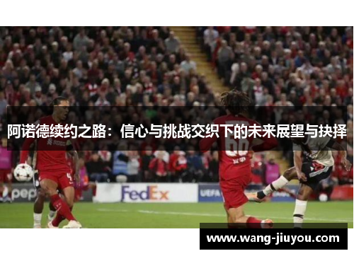 阿诺德续约之路：信心与挑战交织下的未来展望与抉择