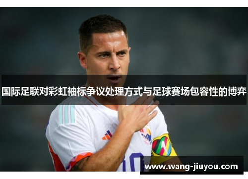 国际足联对彩虹袖标争议处理方式与足球赛场包容性的博弈