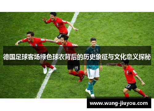 德国足球客场绿色球衣背后的历史象征与文化意义探秘
