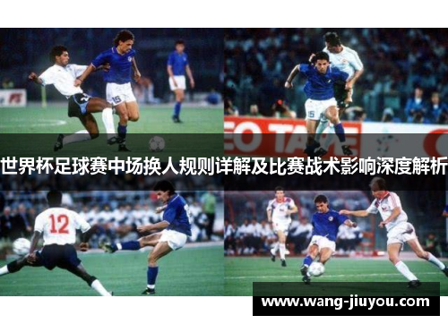 世界杯足球赛中场换人规则详解及比赛战术影响深度解析