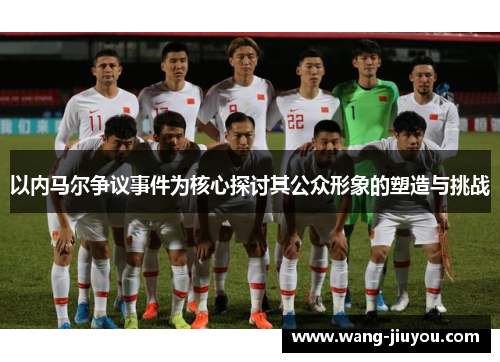 以内马尔争议事件为核心探讨其公众形象的塑造与挑战