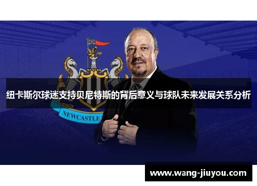 纽卡斯尔球迷支持贝尼特斯的背后意义与球队未来发展关系分析