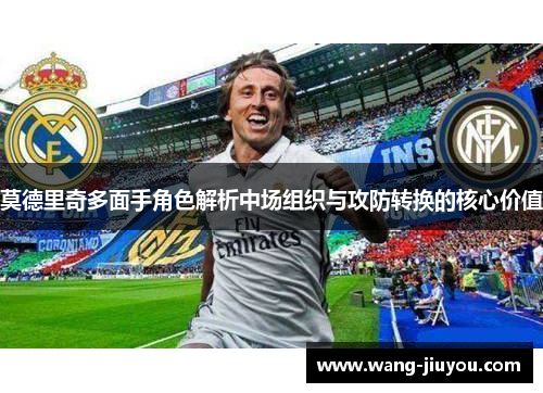 莫德里奇多面手角色解析中场组织与攻防转换的核心价值
